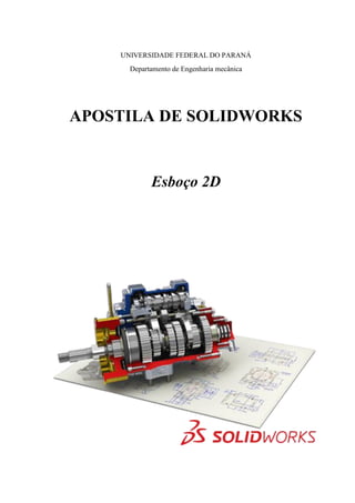 UNIVERSIDADE FEDERAL DO PARANÁ
Departamento de Engenharia mecânica
APOSTILA DE SOLIDWORKS
Esboço 2D
 