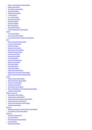 • iPhone - iPad Geliştirme Görsel Eğitim
• Delphi Görsel Eğitim
• Visual Basic Görsel Eğitim
• .NET Görsel Eğitim
• ASP.Net Görsel Eğitim
• C Görsel Eğitim
• C++ Görsel Eğitim
• Python Görsel Eğitim
• PHP Görsel Eğitim
• ASP Görsel Eğitim
• SQL Görsel Eğitim
• Oracle Görsel Eğitim
• Temel Programlama Görsel Eğitim
Sistem
• Linux Görsel Eğitim
• Linux Temel Görsel Eğitim
• Linux Server(Sistem) Yönetimi Görsel Eğitim
Web
• HTML Ve İnternet Görsel Eğitim
• E-Ticaret Görsel Eğitim
• SEO Görsel Eğitim
• Adwords Görsel Eğitim
• Web Tasarım Görsel Eğitim
• WordPress Görsel Eğitim
• Joomla Görsel Eğitim
• Drupal Görsel Eğitim
• CSS Görsel Eğitim
• Javascript Görsel Eğitim
• JQuery Görsel Eğitim
• ASP Görsel Eğitim
• PHP Görsel Eğitim
• LAMP Görsel Eğitim
• Adobe Flash Görsel Eğitim
• Adobe Flash Animasyon Görsel Eğitim
• Adobe Flash ActionScript Görsel Eğitim
Grafik
• Grafik Tasarım Görsel Eğitim
• Adobe Photoshop Görsel Eğitim
• İllustrator Görsel Eğitim
• İndesign Görsel Eğitim
• After Effects Görsel Eğitim
• Maya (3D Modelleme & Animasyon) Görsel Eğitim
• 3ds Max Görsel Eğitim
Medya & Yayıncılık
• After Effects Görsel Eğitim
• Grafik Tasarım Görsel Eğitim
• Dijital Müzik & Ses Tasarımı Görsel Eğitim
• Adobe Photoshop Görsel Eğitim
• Adobe Flash Animasyon Görsel Eğitim
• 3ds Max Görsel Eğitim
Donanım
• Bilgisayar Donanım Ve Teknik Servis Görsel Eğitim
• Cep Telefonu Tamir Görsel Eğitim
Elektronik
• Elektronik Görsel Eğitim
• PLC Görsel Eğitim
• PIC Programlama Görsel Eğitim
• C Görsel Eğitim
• OrCAD Görsel Eğitim
 