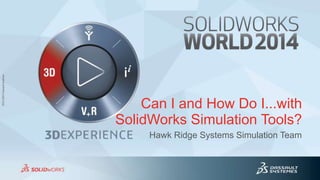 3DS.COM©DassaultSystèmes3DS.COM©DassaultSystèmes
Can I and How Do I...with
SolidWorks Simulation Tools?
Hawk Ridge Systems Simulation Team
 