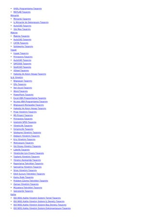 • VHDL Programlama Tasarımı
• MATLAB Tasarımı
Mimarlık
• Mimarlık Tasarımı
• İç Mimarlık Ve Dekorasyon Tasarımı
• AutoCAD Tasarımı
• 3ds Max Tasarımı
Makine
• Makine Tasarımı
• AutoCAD Tasarımı
• CATIA Tasarımı
• Solidworks Tasarımı
İnşaat
• İnşaat Tasarımı
• Primavera Tasarımı
• AutoCAD Tasarımı
• SAP2000 Tasarımı
• Sta4CAD Tasarımı
• XSteel Tasarımı
• Hakediş Ve Kesin Hesap Tasarımı
İş & Yönetim
• Bilgisayar Tasarımı
• Ofis Tasarımı
• İleri Excel Tasarımı
• Word Tasarımı
• PowerPoint Tasarımı
• Excel VBA Programlama Tasarımı
• Access VBA Programlama Tasarımı
• Bilgisayarlı Muhasebe Tasarımı
• Hakediş Ve Kesin Hesap Tasarımı
• Proje Yönetimi Tasarımı
• MS Project Tasarımı
• Primavera Tasarımı
• İstatistik SPSS Tasarımı
• Yöneticilik Tasarımı
• Girişimcilik Tasarımı
• Sözleşme Yönetimi Tasarımı
• Değişim Yönetimi Tasarımı
• Kriz Yönetimi Tasarımı
• Motivasyon Tasarımı
• Üst Düzey Yönetici Tasarımı
• Liderlik Tasarımı
• Yöneticiler İçin Finans Tasarımı
• Toplantı Yönetimi Tasarımı
• Yönetici Asistanlığı Tasarımı
• Raporlama Teknikleri Tasarımı
• Satınalma Yönetimi Tasarımı
• Stres Yönetimi Tasarımı
• Etkili Sunum Teknikleri Tasarımı
• Kamu İhale Tasarımı
• Problem Çözme Teknikleri Tasarımı
• Zaman Yönetimi Tasarımı
• Müzakere Teknikleri Tasarımı
• Sekreterlik Tasarımı
Kalite
• ISO 9001 Kalite Yönetim Sistemi Temel Tasarımı
• ISO 9001 Kalite Yönetim Sistemi İç Denetçi Tasarımı
• ISO 9001 Kalite Yönetim Sistemi Baş Denetçi Tasarımı
• ISO 9001 Kalite Yönetim Sistemi Dokümantasyon Tasarımı
 