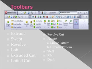 ▣ Extrude
▣ Swept
▣ Revolve
▣ Loft
▣ Extruded Cut
▣ Lofted Cut
▣ Revolve Cut
▣ Pattern
a. Linear Pattern
b. Circular Pattern
▣ Shell
▣ Rib
▣ Draft
 