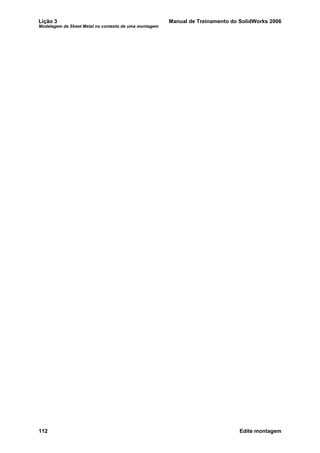 Lição 3 Manual de Treinamento do SolidWorks 2006
Modelagem de Sheet Metal no contexto de uma montagem
112 Edite montagem
 