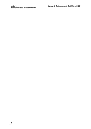 Lição 1 Manual de Treinamento do SolidWorks 2006
Modelagem de peças de chapas metálicas
8
 