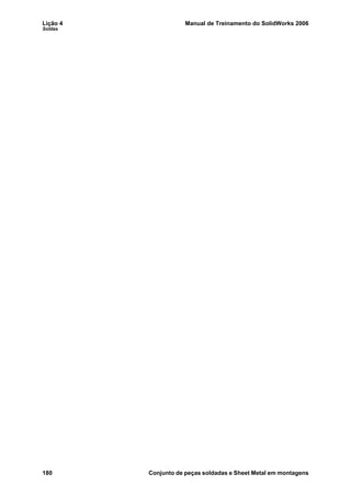 Lição 4 Manual de Treinamento do SolidWorks 2006
Soldas
180 Conjunto de peças soldadas e Sheet Metal em montagens
 