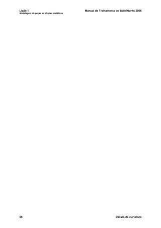 Lição 1 Manual de Treinamento do SolidWorks 2006
Modelagem de peças de chapas metálicas
58 Desvio de curvatura
 