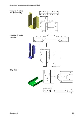 Manual de Treinamento do SolidWorks 2006
Exercício 5 69
Hanger de trave
de Heavy Duty
Hanger de trave
padrão
Clip final
 