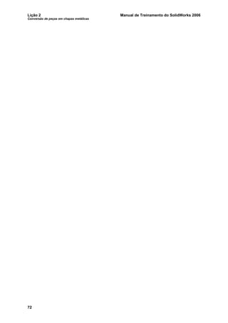 Lição 2 Manual de Treinamento do SolidWorks 2006
Conversão de peças em chapas metálicas
72
 