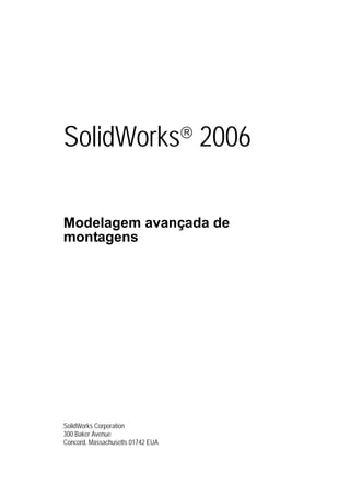SolidWorks®
2006
Modelagem avançada de
montagens
SolidWorks Corporation
300 Baker Avenue
Concord, Massachusetts 01742 EUA
 