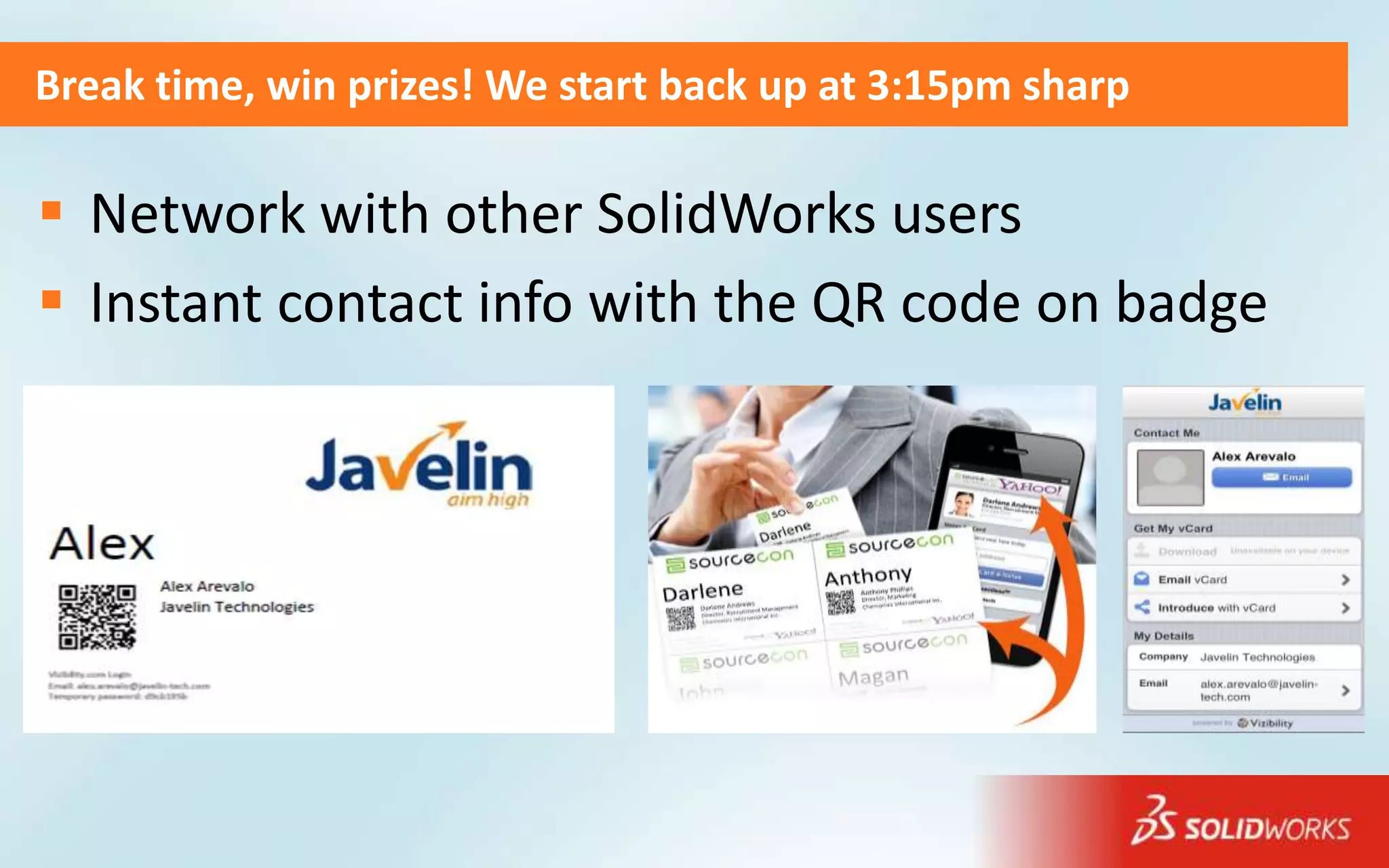 Break time, win prizes! We start back up at 3:15pm sharp

 Network with other SolidWorks users
 Instant contact info with the QR code on badge
 