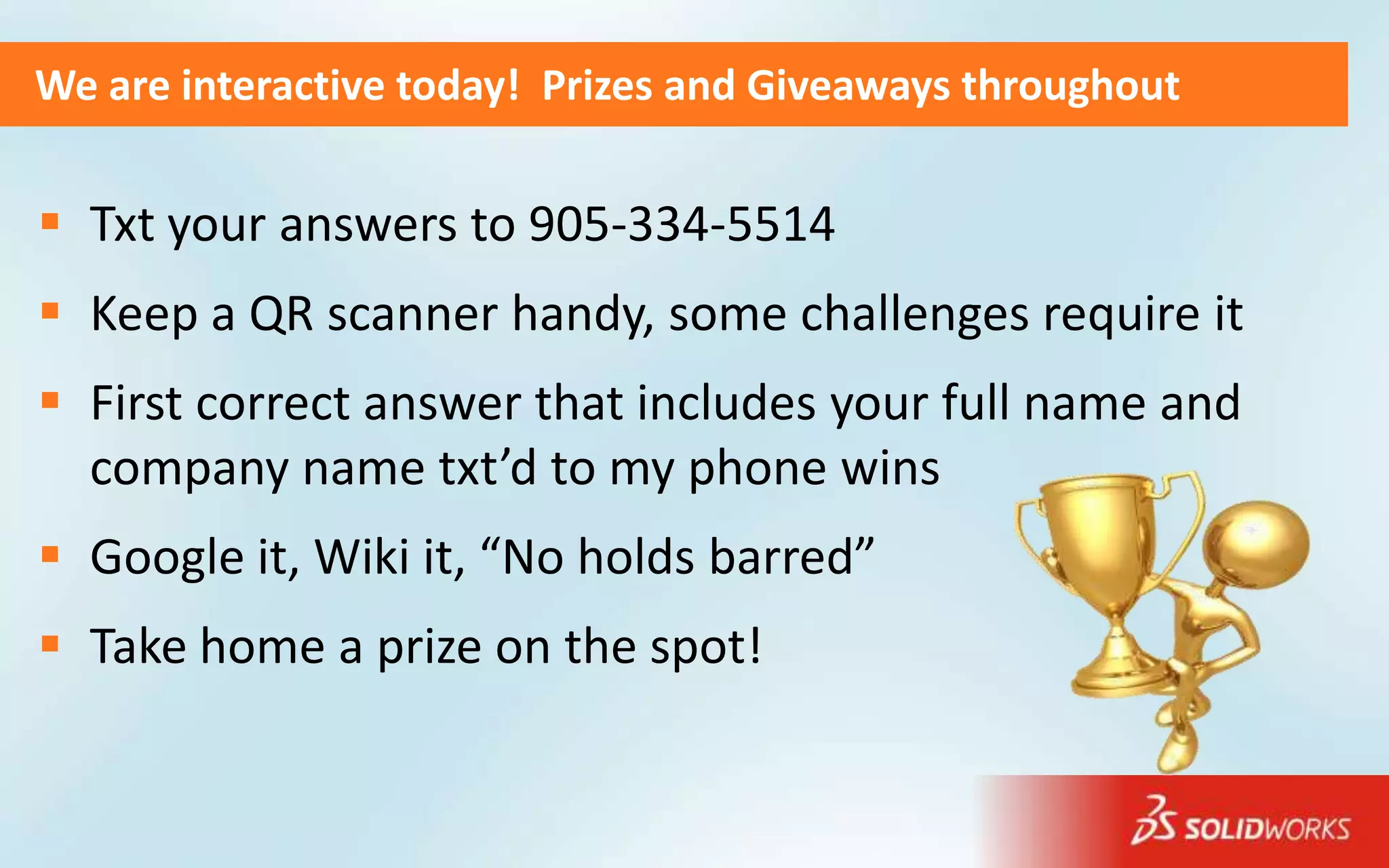 We are interactive today! Prizes and Giveaways throughout


 Txt your answers to 905-334-5514
 Keep a QR scanner handy, some challenges require it
 First correct answer that includes your full name and
  company name txt’d to my phone wins
 Google it, Wiki it, “No holds barred”
 Take home a prize on the spot!
 
