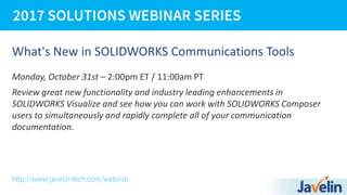 What's New in SOLIDWORKS Communications Tools
Monday, October 31st – 2:00pm ET / 11:00am PT
Review great new functionality and industry leading enhancements in
SOLIDWORKS Visualize and see how you can work with SOLIDWORKS Composer
users to simultaneously and rapidly complete all of your communication
documentation.
 