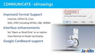 Improved Format Support
Inventor, CATIA V5, Creo
IGES, STEP including AP242, OBJ, 3DXML
Interface enhancements
Set ‘Open as Read Only’ as an option
View Normal in Heads Up Display
Google Cardboard support
 