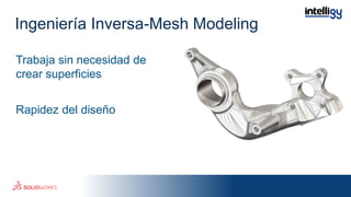 Trabaja sin necesidad de
crear superficies
Rapidez del diseño
Ingeniería Inversa-Mesh Modeling
 