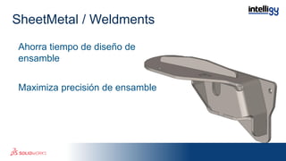 Ahorra tiempo de diseño de
ensamble
Maximiza precisión de ensamble
SheetMetal / Weldments
 