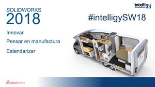 #intelligySW18
Innovar
Pensar en manufactura
Estandarizar
SOLIDWORKS
2018
 