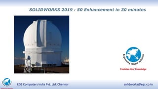 EGS Computers India Pvt. Ltd. Chennai solidworks@egs.co.in
SOLIDWORKS 2019 : 50 Enhancement in 30 minutes
 