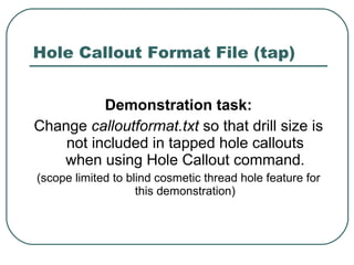 Hole Callout Format File (tap) Demonstration task: Change  calloutformat.txt  so that drill size is not included in tapped hole callouts when using Hole Callout command. (scope limited to blind cosmetic thread hole feature for this demonstration) 