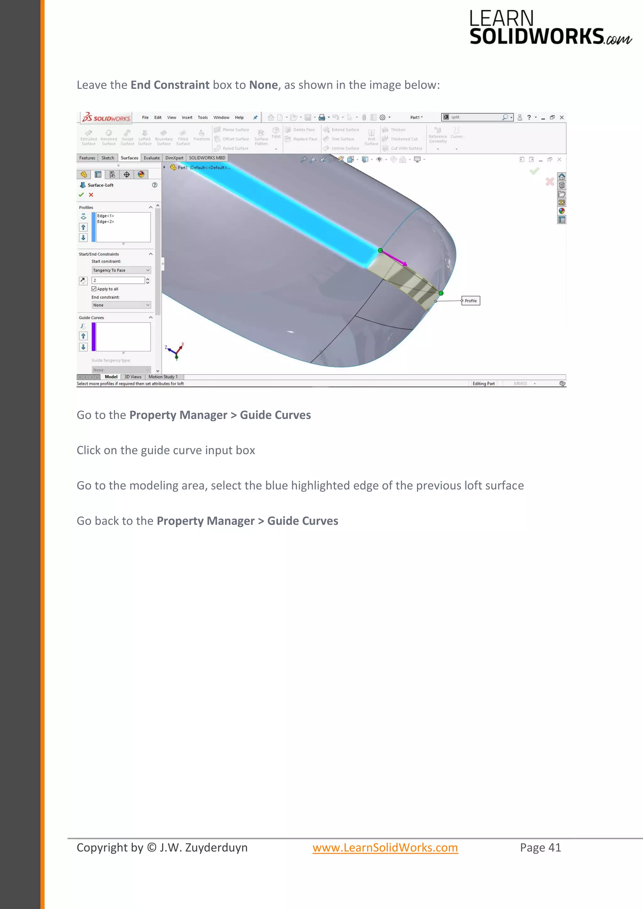 Copyright by © J.W. Zuyderduyn www.LearnSolidWorks.com Page 41
Leave the End Constraint box to None, as shown in the image below:
Go to the Property Manager > Guide Curves
Click on the guide curve input box
Go to the modeling area, select the blue highlighted edge of the previous loft surface
Go back to the Property Manager > Guide Curves
 