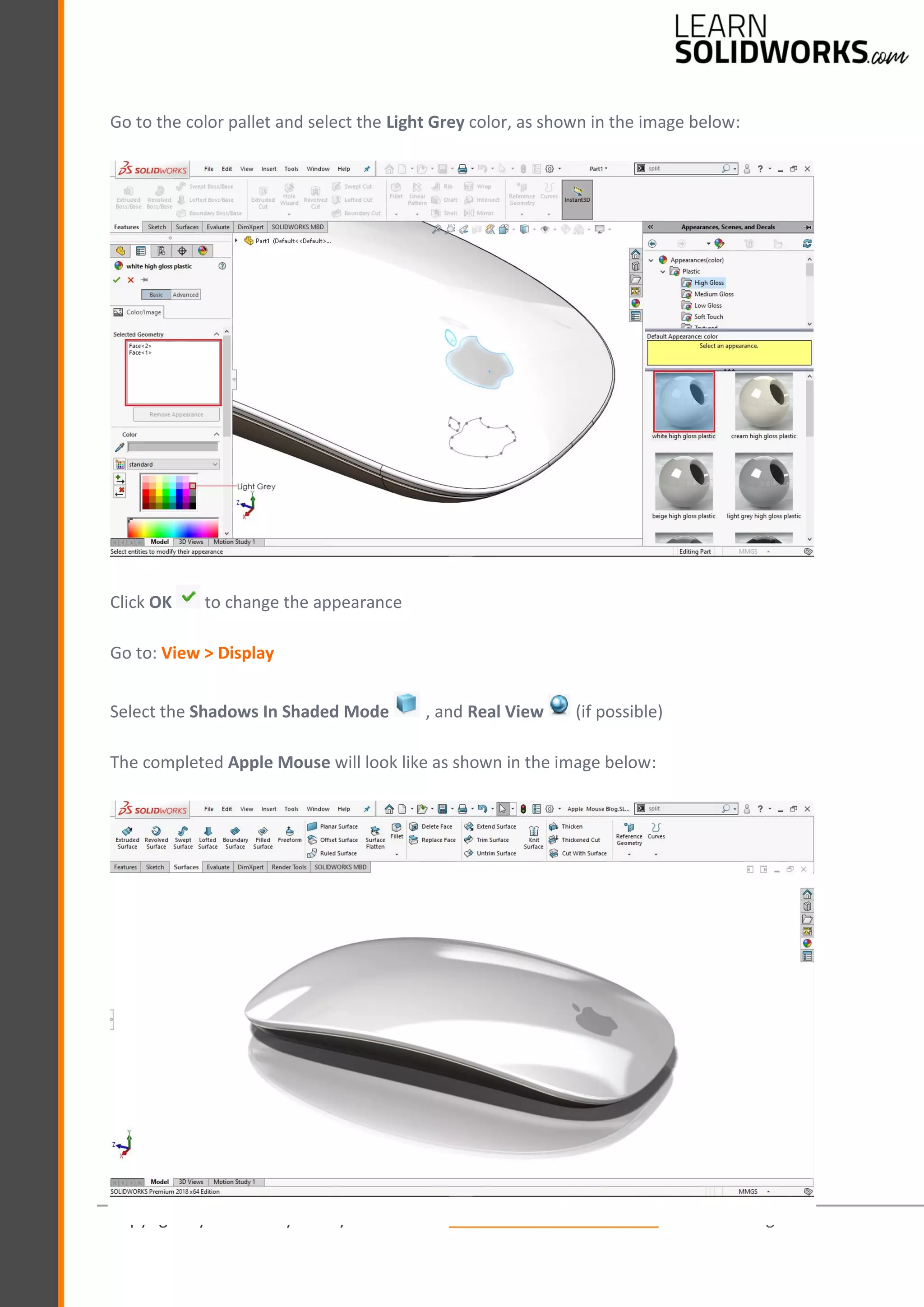 Copyright by © J.W. Zuyderduyn www.LearnSolidWorks.com Page 65
Go to the color pallet and select the Light Grey color, as shown in the image below:
Click OK to change the appearance
Go to: View > Display
Select the Shadows In Shaded Mode , and Real View (if possible)
The completed Apple Mouse will look like as shown in the image below:
 