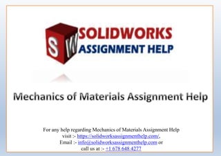 For any help regarding Mechanics of Materials Assignment Help
visit :- https://solidworksassignmenthelp.com/,
Email :- info@solidworksassignmenthelp.com or
call us at :- +1 678 648 4277
 