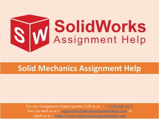 For any Assignment related queries, Call us at : - +1 678 648 4277
You can mail us at :- support@solidworksassignmenthelp.com or
reach us at :- https://www.solidworksassignmenthelp.com/
Solid Mechanics Assignment Help
 
