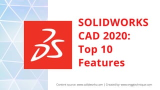 SOLIDWORKS
CAD 2020:
Top 10
Features
Content source: www.solidworks.com | Created by: www.enggtechnique.com
 