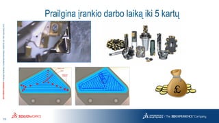 13
3DS.COM/SOLIDWORKS©DassaultSystèmes|ConfidentialInformation|6/8/2018|ref.:3DS_Document_2015
Prailgina įrankio darbo laiką iki 5 kartų
 