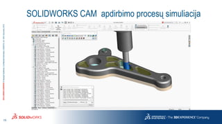 15
3DS.COM/SOLIDWORKS©DassaultSystèmes|ConfidentialInformation|6/8/2018|ref.:3DS_Document_2015
SOLIDWORKS CAM apdirbimo procesų simuliacija
 