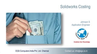 EGS Computers India Pvt. Ltd. Chennai Contact us: info@egs.co.in
Solidworks Costing
Johnson S
Application Engineer
 