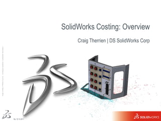 Image courtesy of Nikkiso Cryo Inc. Ι © Dassault Systèmes Ι Confidential Information Ι




Re: 10-13-2011
                 1
                                                                                                              Craig Therrien | DS SolidWorks Corp
                                                                                                                                                    SolidWorks Costing: Overview
 