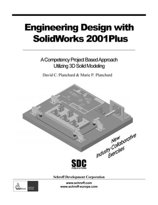 Engineering Design with
 SolidWorks 2001Plus

   A Competency Project Based Approach
        Utilizing 3D Solid Modeling
   David C. Planchard & Marie P. Planchard




                   SDC
                   PUBLICATIONS



         Schroff Development Corporation
               www.schroff.com
             www.schroff-europe.com
 