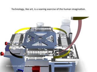 3DVIA	
  Composer	
  image	
  of	
  a	
  Zesar	
  Machine	
  
Technology,	
  like	
  art,	
  is	
  a	
  soaring	
  exercise	
  of	
  the	
  human	
  imagina:on.	
  
 