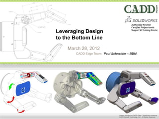 Leveraging Design
to the Bottom Line
    March 28, 2012
       CADD Edge Team: Paul Schneider – BDM




                                Images courtesy of CADD Edge / SolidWorks customer
                                ©2011 Barrett Technology, Inc.. All Rights Reserved.
 