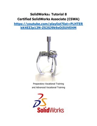SolidWorks® Tutorial 8
Certified SolidWorks Associate (CSWA)
https://youtube.com/playlist?list=PLHTER
kK4EZJp12N-ZS2SJ9k9zOj5UVEHM
Preparatory Vocational Training
and Advanced Vocational Training
 