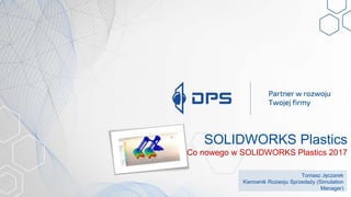 SOLIDWORKS Plastics
Tomasz Jęczarek
Kierownik Rozwoju Sprzedaży (Simulation
Manager)
Co nowego w SOLIDWORKS Plastics 2017
 