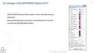 DPS SOFTWARE– OCZYW ISTY W YBÓR
SOLIDWORKS szybciej otwiera części z danymi symulacji tworzyw
sztucznych
Dane symulacji tworzyw sztucznych nie są ładowane do momentu
uruchomienia SOLIDWORKS Plastics
Co nowego w SOLIDWORKS Plastics 2017 9
 