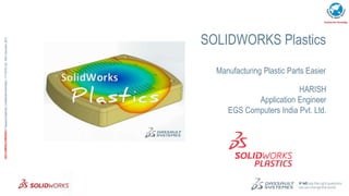 1
3DS.COM/SOLIDWORKS©DassaultSystèmes|ConfidentialInformation|1/11/2016|ref.:3DS_Document_20123DS.COM/SOLIDWORKS©DassaultSystèmes|ConfidentialInformation|1/11/2016|ref.:3DS_Document_2012
SOLIDWORKS Plastics
Manufacturing Plastic Parts Easier
HARISH
Application Engineer
EGS Computers India Pvt. Ltd.
 