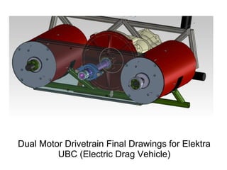 Dual Motor Drivetrain Final Drawings for Elektra
         UBC (Electric Drag Vehicle)
 