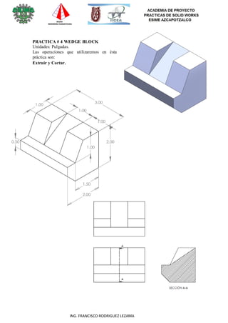 16
ING. FRANCISCO RODRIGUEZ LEZAMA
PRACTICA # 4 WEDGE BLOCK
Unidades: Pulgadas.
Las operaciones que utilizaremos en ésta
práctica son:
Extruir y Cortar.
 