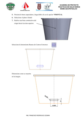 81
ING. FRANCISCO RODRIGUEZ LEZAMA
5. Presione la barra espaciadora y haga doble clic en la opción *FRONTAL
6. Seleccione el plano Alzado
7. Realice una línea constructiva del
origen hacia la arista superior.
Seleccione la herramienta Ranura de Centros Extremos
Dimensione como se muestra
en la imagen.
 