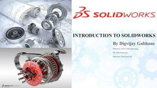 By Digvijay Gabhane
Mtech (CAD/CAM) pursuing,
BE (Mechanical),
Diploma (Mechanical)
INTRODUCTION TO SOLIDWORKS
 