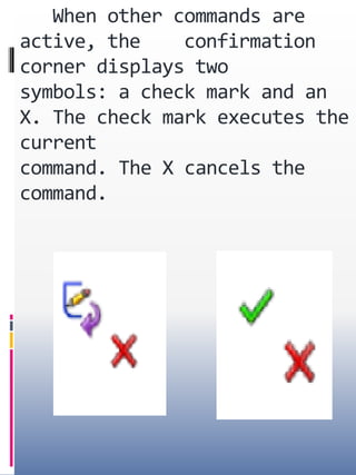 When other commands are
active, the confirmation
corner displays two
symbols: a check mark and an
X. The check mark executes the
current
command. The X cancels the
command.
 