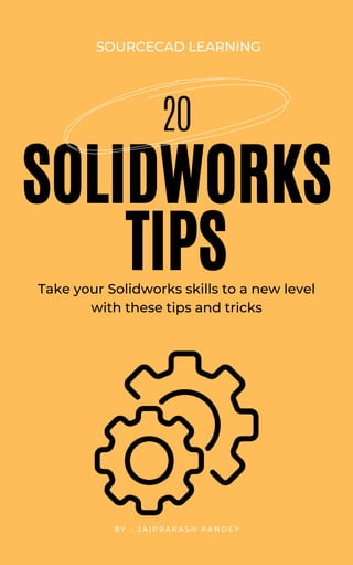 20
SOLIDWORKS
TIPS
Take your Solidworks skills to a new level
with these tips and tricks
SOURCECAD LEARNING
B Y - J A I P R A K A S H P A N D E Y
 
