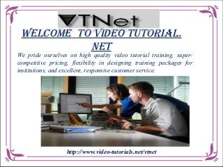 Welcome To Video TuTorial.
NeT

We pride ourselves on high quality video tutorial training, supercompetitive pricing, flexibility in designing training packages for
institutions, and excellent, responsive customer service.

http://www.video-tutorials.net/vtnet

 