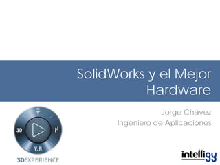 SolidWorks y el Mejor
Hardware
Jorge Chávez
Ingeniero de Aplicaciones
 