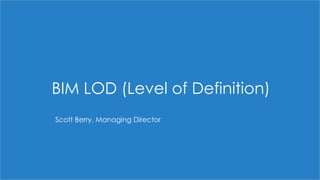 BIM LOD (Level of Definition)
Scott Berry, Managing Director
 