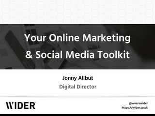 @wearewider
https://wider.co.uk
Your Online Marketing  
& Social Media Toolkit
Jonny Allbut
Digital Director
 