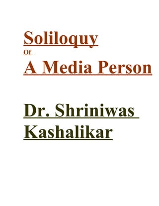 Soliloquy
Of

A Media Person

Dr. Shriniwas
Kashalikar
 