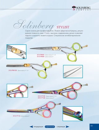 Solinberg STYLIST
Серия ножниц для профессионалов. Лезвия сферической формы, регули-
руемая плавность хода. Сталь с высоким содержанием хрома позволяет
надолго сохранить лезвия острыми. Специальное антибактериальное
покрытие.
213-79055 – Длина ножниц: 5” 1/2
213-79060­– Длина ножниц: 6”
213-790155 – Длина ножниц: 5” 1/2
213-17155 – Длина ножниц: 5”1/2
213-17160 – Длина ножниц: 6”
213-17116 – Длина ножниц: 6”
99
 