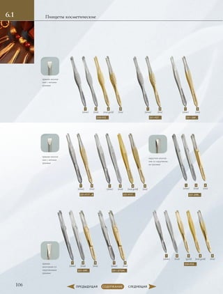 106
Пинцеты косметические6.1
прямое оконча-
ние с четкими
гранями
прямое
окончание со
скругленными
гранями
250-F52… 251-F27… 251-28F…
251-F17…B 251-F17…
251-09F… 251-27GN…
250-F25…
4
(mat gold)
5
(mix)
1
(silver)
2
(mat)
1
(silver)
5
(mix)
1
(silver)
5
(mix)
4
(mat gold)
5
(mix)
1
(silver)
2
(mat)
1
(silver)
5
(mix)
5
(mix)
1
(silver)
2
(mat)
1
(silver)
5
(mix)
4
(mat gold)
5
(mix)
1
(silver)
2
(mat)
3
(gold)
прямое оконча-
ние с четкими
гранями
округлое оконча-
ние со скругленны-
ми гранями
251-09R…
5
(mix)
1
(silver)
2
(mat)
 